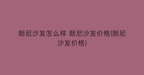 朗尼沙发怎么样 朗尼沙发价格(朗尼沙发价格)